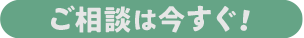 ご相談は今すぐ